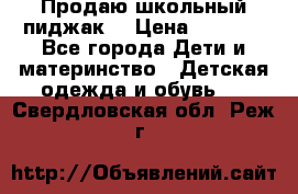 Продаю школьный пиджак  › Цена ­ 1 000 - Все города Дети и материнство » Детская одежда и обувь   . Свердловская обл.,Реж г.